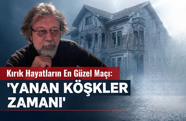 Coşkun Irmak ‘Yanan Köşkler Zamanı’