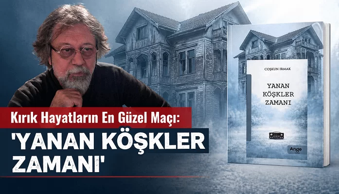 Coşkun Irmak'tan 'Yanan Köşkler Zamanı'